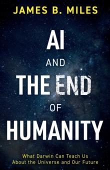 AI and the End of Humanity : What Darwin Can Teach Us About the Universe and Our Future