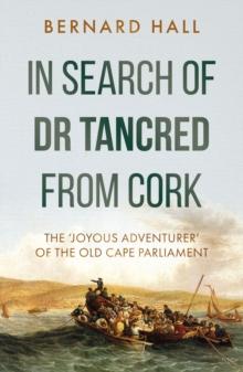 In Search of Dr Tancred from Cork : The 'Joyous Adventurer' of the Old Cape Parliament