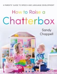 How to Raise a Chatterbox : A Parents' Guide to Speech and Language Development