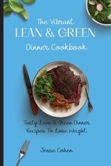 The Vibrant Lean & Green Dinner Cookbook : Tasty Lean & Green Dinner Recipes To Lose Weight