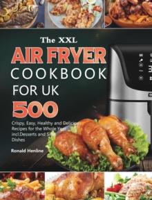 The XXL Air Fryer Cookbook for UK : 500 Crispy, Easy, Healthy and Delicious Recipes for the Whole Year incl. Desserts and Side Dishes