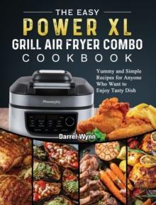 The Easy PowerXL Grill Air Fryer Combo Cookbook : Yummy and Simple Recipes for Anyone Who Want to Enjoy Tasty Dish