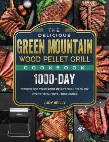 The Delicious Green Mountain Wood Pellet Grill Cookbook : 1000-Day Recipes for Your Wood Pellet Grill to Enjoy Everything from ... BBQ Dishes