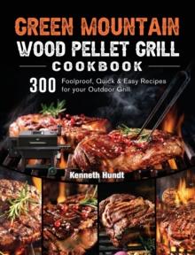 Green Mountain Wood Pellet Grill Cookbook : 300 Foolproof, Quick & Easy Recipes for your Outdoor Grill