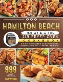 999 Hamilton Beach 11.6 QT Digital Air Fryer Oven Cookbook : The Comprehensive Guide to 999 Days Yummy, Fresh Recipes that Anyone Can Cook