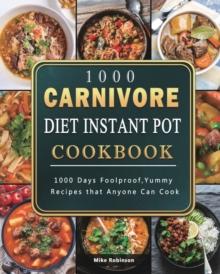 1000 Carnivore Diet Instant Pot Cookbook : 1000 Days Foolproof, Yummy Recipes that Anyone Can Cook