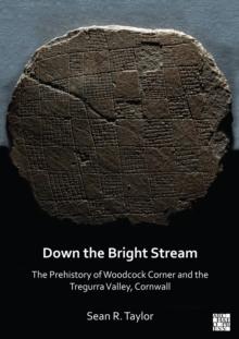 Down the Bright Stream: The Prehistory of Woodcock Corner and the Tregurra Valley, Cornwall