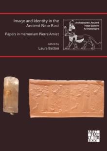 Image and Identity in the Ancient Near East: Papers in memoriam Pierre Amiet : Papers in memoriam Pierre Amiet