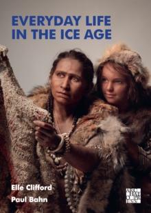 Everyday Life in the Ice Age : A New Study of Our Ancestors