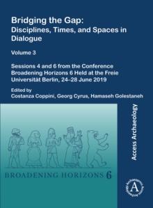 Bridging the Gap: Disciplines, Times, and Spaces in Dialogue - Volume 3 : Sessions 4 and 6 from the Conference Broadening Horizons 6 Held at the Freie Universitat Berlin, 24-28 June 2019