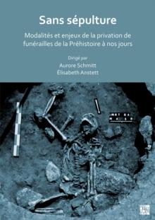 Sans sepulture: Modalites et enjeux de la privation de funerailles de la Prehistoire a nos jours