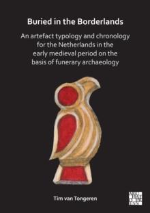 Buried in the Borderlands: An Artefact Typology and Chronology for the Netherlands in the Early Medieval Period on the Basis of Funerary Archaeology