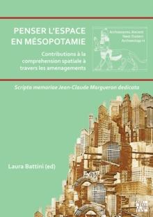 Penser l'Espace En Mesopotamie : Contributions a la Comprehension Spatiale a Travers Les Amenagements: Scripta Memoriae Jean-Claude Margueron Dedicata