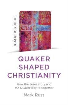 Quaker Quicks - Quaker Shaped Christianity : How the Jesus story and the Quaker way fit together