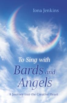 To Sing with Bards and Angels : A Journey into the Creative Heart