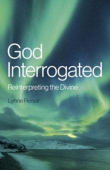 God Interrogated : Reinterpreting the Divine