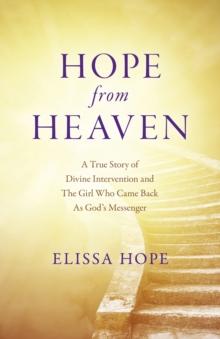 Hope From Heaven : A True Story Of Divine Intervention And The Girl Who Came Back As God's Messenger