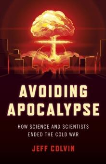 Avoiding Apocalypse : How Science and Scientists Ended the Cold War