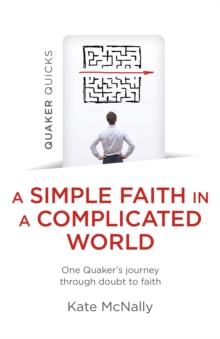 Quaker Quicks - A Simple Faith in a Complicated World : One Quaker's journey through doubt to faith