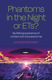 Phantoms in the Night or ETs? : My lifelong experience of contact with the paranormal