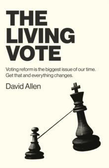 Living Vote : Voting Reform Is the Biggest Issue of Our Time. Get That and Everything Changes.