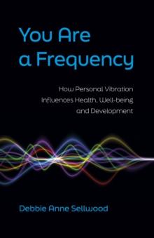 You Are a Frequency : How Personal Vibration Influences Health, Well-Being and Development