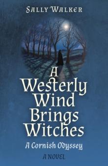 Westerly Wind Brings Witches, A : A Cornish Odyssey | A Novel