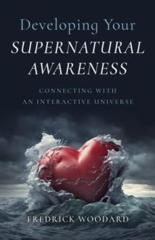 Developing Your Supernatural Awareness : Connecting with an Interactive Universe