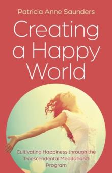 Creating a Happy World : Cultivating Happiness through the Transcendental Meditation Program