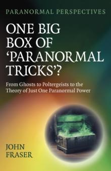 Paranormal Perspectives: One Big Box of 'Paranormal Tricks'? : From Ghosts to Poltergeists to the Theory of Just One Paranormal Power