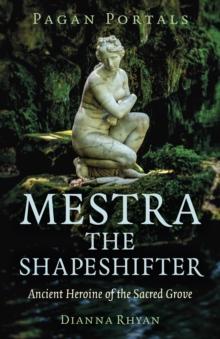 Pagan Portals - Mestra the Shapeshifter : Ancient Heroine of the Sacred Grove