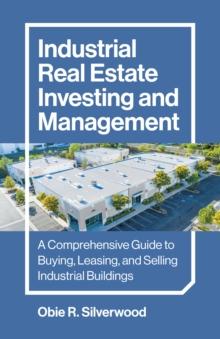 Industrial Real Estate Investing and Management : A Comprehensive Guide to Buying, Leasing, and Selling Industrial Buildings