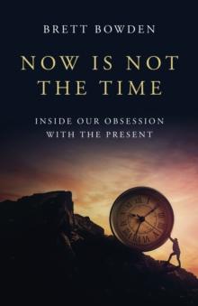 Now Is Not the Time : Inside Our Obsession with the Present