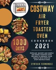 COSTWAY Air Fryer Toaster Oven Cookbook 2021 : 1000-Day Popular, Savory and Simple Air Fryer Toaster Oven Recipes to Manage Your Health with Step by Step Instructions