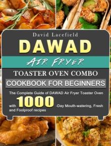 DAWAD Air Fryer Toaster Oven Combo Cookbook for Beginners : The Complete Guide of DAWAD Air Fryer Toaster Oven with 1000-Day Mouth-watering, Fresh and Foolproof recipes