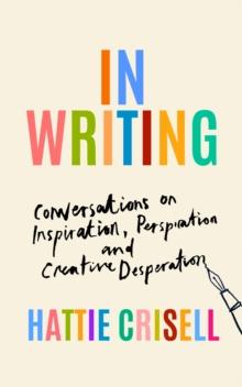 In Writing : Conversations on Inspiration, Perspiration and Creative Desperation