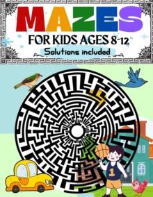 Mazes for Kids Ages 8-12 Solutions Included : Maze Activity Book 8-10, 9-12, 10-12 year old Workbook for Children with Games, Puzzles, and Problem-Solving (Maze Learning Activity Book for Kids)