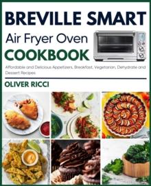 Breville Smart Air Fryer Oven Cookbook : Affordable and Delicious Snack, Breakfast, Vegetarian, Dehydrate and Dessert Recipes