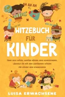 Witzebuch fur Kinder UEber 800 : Witze, lustige Ratsel und Scherzfragen. Lacheln Sie mit den lustigsten Witzen fur Kinder und Erwachsene