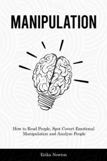 Manipulation : How to Read People, Spot Covert Emotional Manipulation and Analyze People