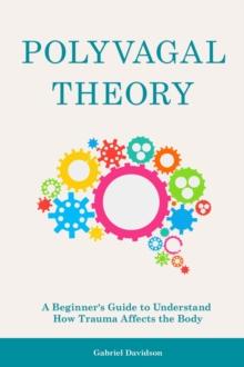 Polyvagal Theory : A Beginner's Guide to Understand How Trauma Affects the Body