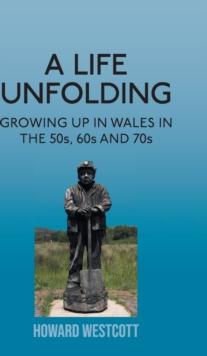 A Life Unfolding : Growing Up in Wales in the 50s, 60s and 70s