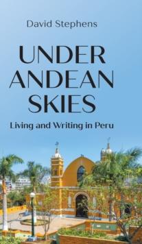 Under Andean Skies : Living and Writing in Peru