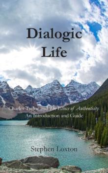 Dialogic Life : Charles Taylor and The Ethics of Authenticity: An Introduction and Guide