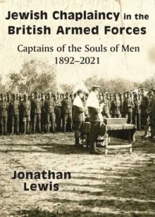 Jewish Chaplaincy in the British Armed Forces : Captains of the Souls of Men 1892-2021