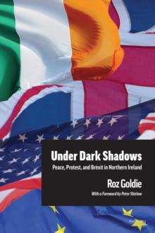 Under Dark Shadows : Peace, Protest, and Brexit in Northern Ireland