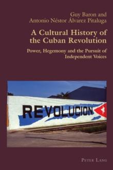 A Cultural History of the Cuban Revolution : Power, Hegemony and the Pursuit of Independent Voices