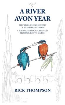 A River Avon Year : The Wildlife and History of 'Shakespeare's Avon'.  A journey through the year from source to Severn.