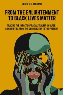 From the Enlightenment to Black Lives Matter : Tracing the Impacts of Racial Trauma in Black Communities from the Colonial Era to the Present