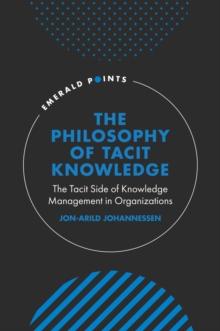 The Philosophy of Tacit Knowledge : The Tacit Side of Knowledge Management in Organizations